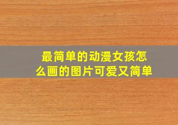 最简单的动漫女孩怎么画的图片可爱又简单