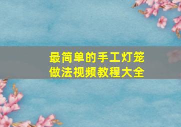 最简单的手工灯笼做法视频教程大全