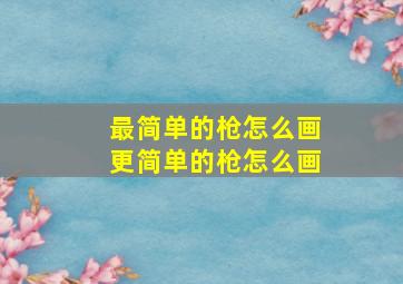 最简单的枪怎么画更简单的枪怎么画