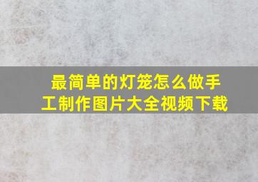 最简单的灯笼怎么做手工制作图片大全视频下载