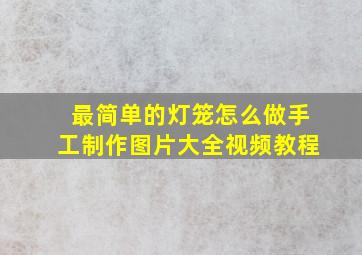 最简单的灯笼怎么做手工制作图片大全视频教程