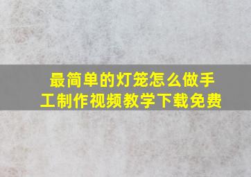 最简单的灯笼怎么做手工制作视频教学下载免费