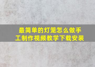 最简单的灯笼怎么做手工制作视频教学下载安装