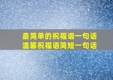 最简单的祝福语一句话温馨祝福语简短一句话