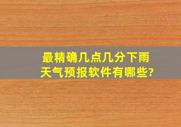 最精确几点几分下雨天气预报软件有哪些?