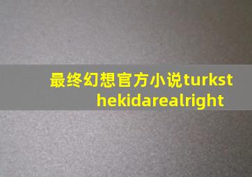 最终幻想官方小说turksthekidarealright