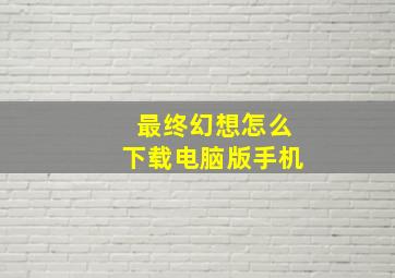 最终幻想怎么下载电脑版手机