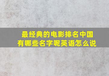 最经典的电影排名中国有哪些名字呢英语怎么说