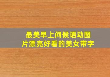 最美早上问候语动图片漂亮好看的美女带字