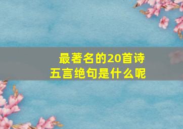 最著名的20首诗五言绝句是什么呢