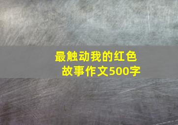 最触动我的红色故事作文500字