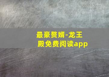 最豪赘婿-龙王殿免费阅读app