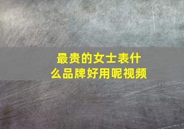 最贵的女士表什么品牌好用呢视频