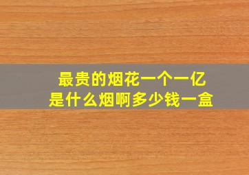 最贵的烟花一个一亿是什么烟啊多少钱一盒