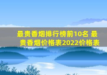 最贵香烟排行榜前10名 最贵香烟价格表2022价格表