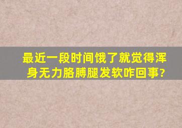 最近一段时间饿了就觉得浑身无力胳膊腿发软咋回事?