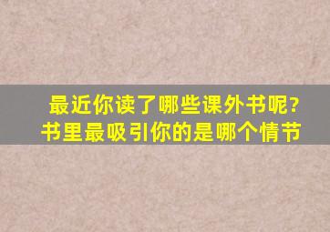 最近你读了哪些课外书呢?书里最吸引你的是哪个情节