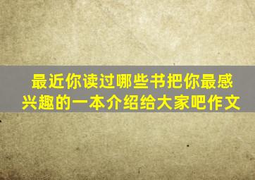 最近你读过哪些书把你最感兴趣的一本介绍给大家吧作文