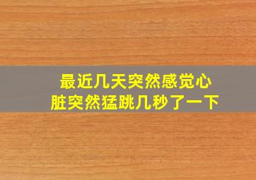 最近几天突然感觉心脏突然猛跳几秒了一下