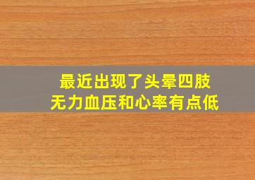 最近出现了头晕四肢无力血压和心率有点低