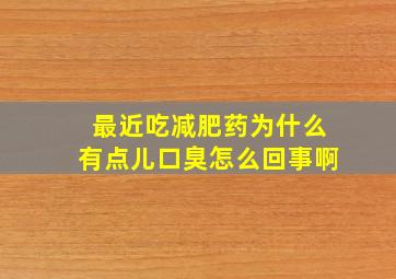 最近吃减肥药为什么有点儿口臭怎么回事啊