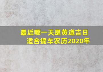 最近哪一天是黄道吉日适合提车农历2020年