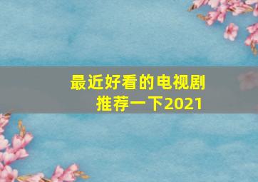 最近好看的电视剧推荐一下2021