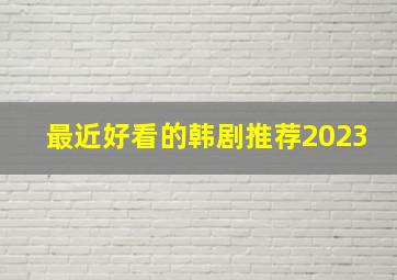 最近好看的韩剧推荐2023