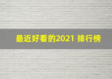 最近好看的2021 排行榜