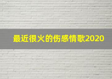 最近很火的伤感情歌2020