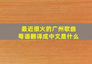 最近很火的广州歌曲粤语翻译成中文是什么