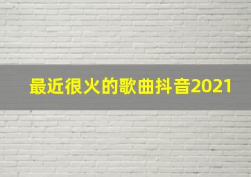 最近很火的歌曲抖音2021