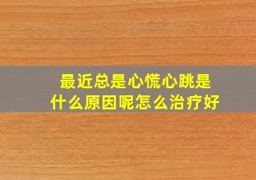 最近总是心慌心跳是什么原因呢怎么治疗好