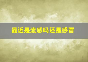 最近是流感吗还是感冒