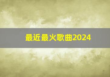 最近最火歌曲2024