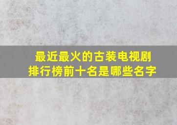 最近最火的古装电视剧排行榜前十名是哪些名字