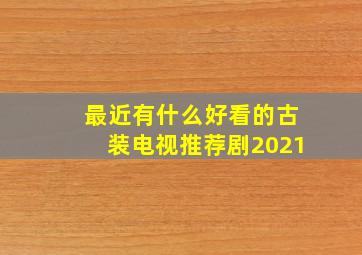 最近有什么好看的古装电视推荐剧2021