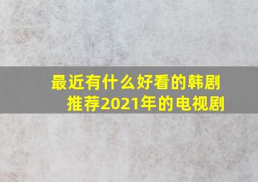 最近有什么好看的韩剧推荐2021年的电视剧