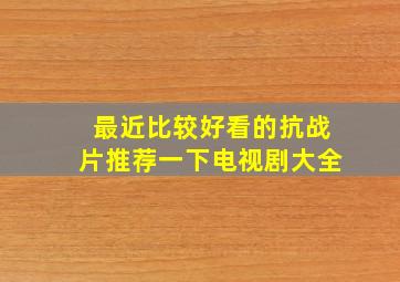 最近比较好看的抗战片推荐一下电视剧大全