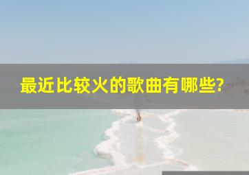 最近比较火的歌曲有哪些?