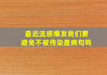 最近流感爆发我们要避免不被传染是病句吗