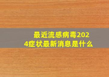 最近流感病毒2024症状最新消息是什么