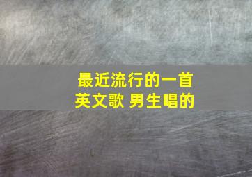 最近流行的一首英文歌 男生唱的