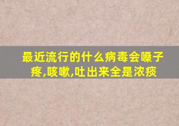 最近流行的什么病毒会嗓子疼,咳嗽,吐出来全是浓痰