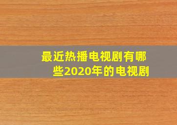 最近热播电视剧有哪些2020年的电视剧