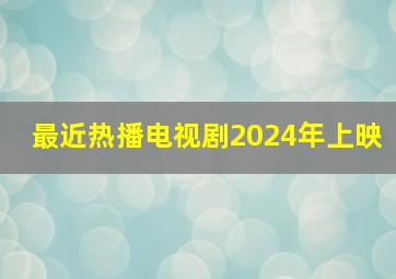 最近热播电视剧2024年上映