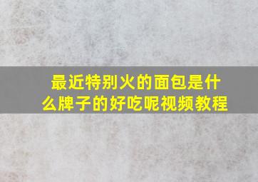 最近特别火的面包是什么牌子的好吃呢视频教程