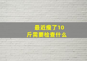 最近瘦了10斤需要检查什么