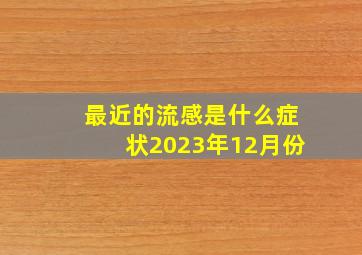 最近的流感是什么症状2023年12月份