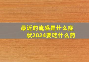 最近的流感是什么症状2024要吃什么药